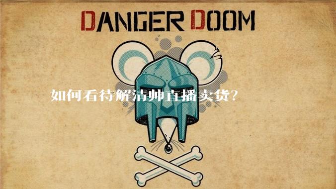 如何看待解清帅直播卖货?