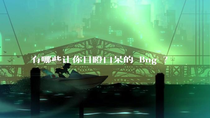 有哪些让你目瞪口呆的 Bug ?