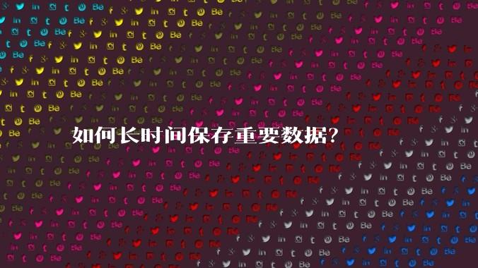 如何长时间保存重要数据?