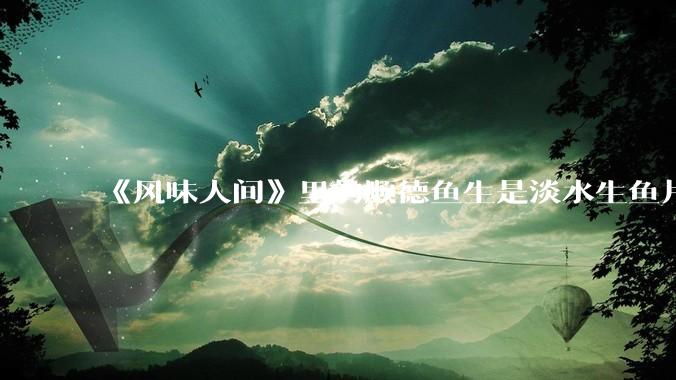 《风味人间》里的顺德鱼生是淡水生鱼片,不担心有***吗?