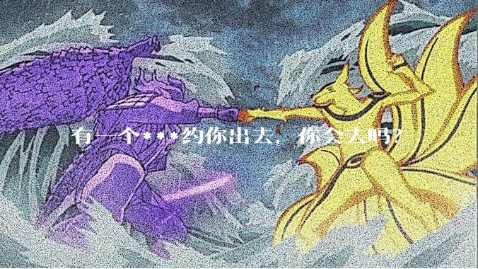有一个***约你出去,你会去吗?