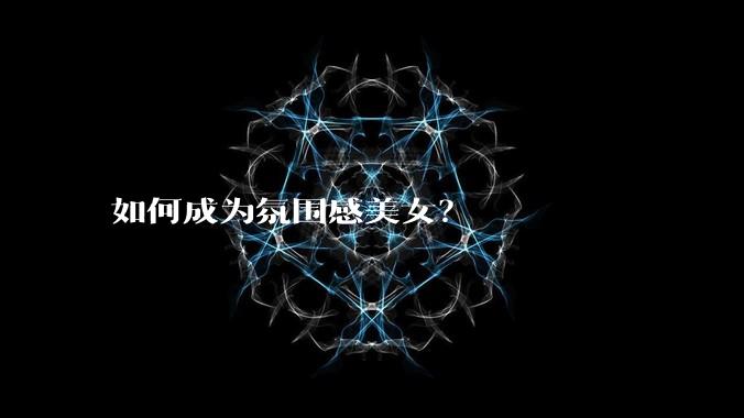 如何成为氛围感美女?