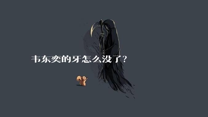 韦东奕的牙怎么没了?