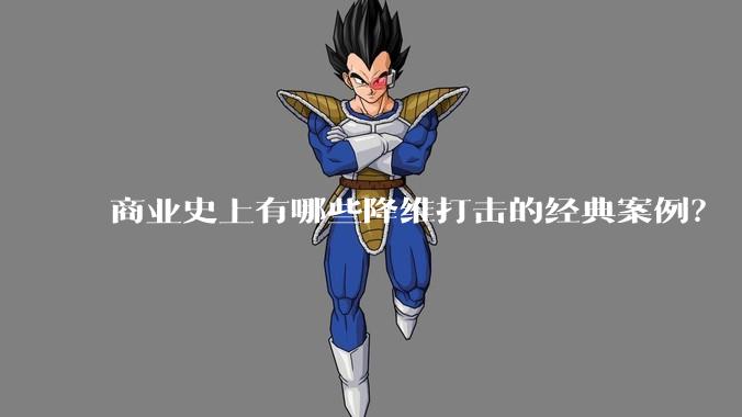 商业史上有哪些降维打击的经典案例?