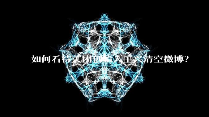 如何看待美团创始人王兴清空微博?