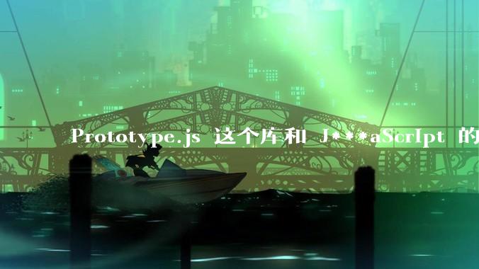 Prototype.js 这个库和 J***aScript 的原型链 prototype 有什么关系吗?