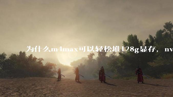 为什么m4max可以轻松堆128g显存,nvidia消费端显卡却长期被限制在24g?
