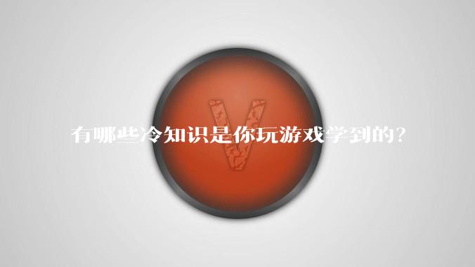 有哪些冷知识是你玩游戏学到的?