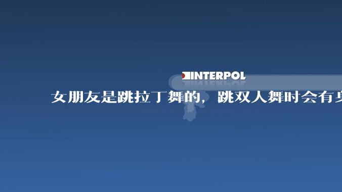 女朋友是跳拉丁舞的,跳双人舞时会有身体接触,作为男友我感觉有点吃醋怎么办?