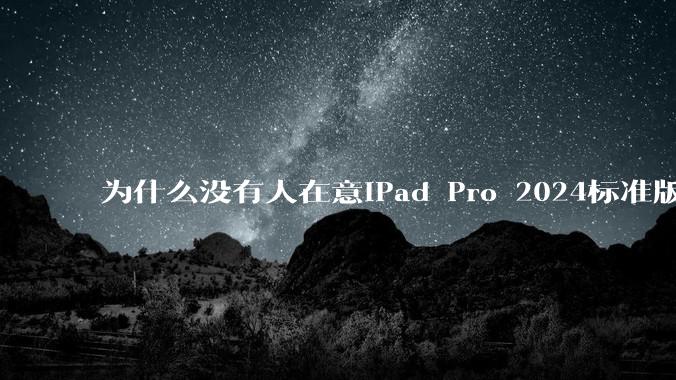 为什么没有人在意iPad Pro 2024标准版仅搭载的8GB内存(RAM)?