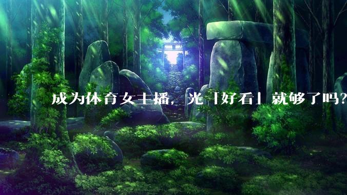 成为体育女主播,光「好看」就够了吗?