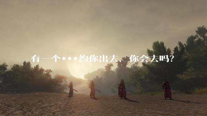 有一个***约你出去,你会去吗?