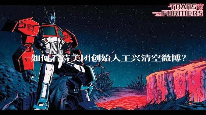 如何看待美团创始人王兴清空微博?