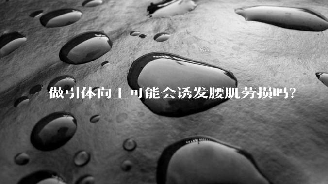 做引体向上可能会诱发腰肌劳损吗?