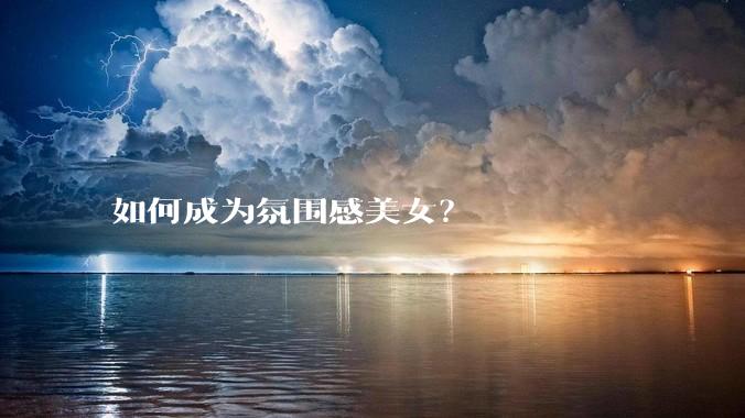 如何成为氛围感美女?