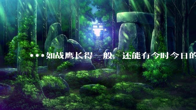 ***如战鹰长得一般,还能有今时今日的影响力吗?