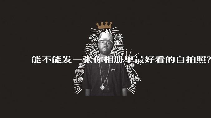 能不能发一张你相册里最好看的自拍照?