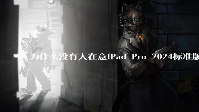 为什么没有人在意iPad Pro 2024标准版仅搭载的8GB内存(RAM)?