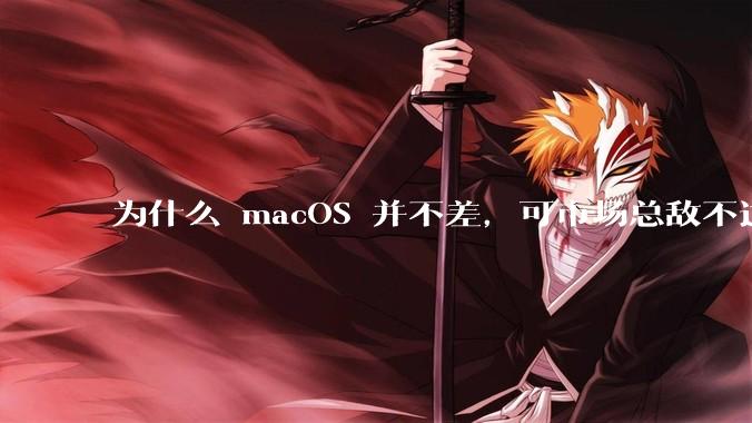 为什么 macOS 并不差,可市场总敌不过 Windows?