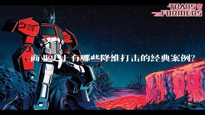 商业史上有哪些降维打击的经典案例?