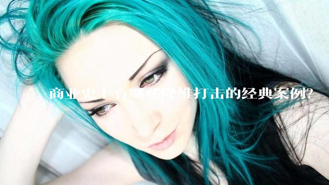 商业史上有哪些降维打击的经典案例?