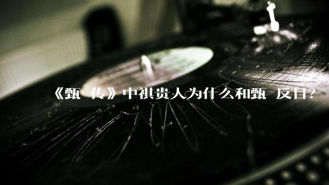 《甄嬛传》中祺贵人为什么和甄嬛反目?