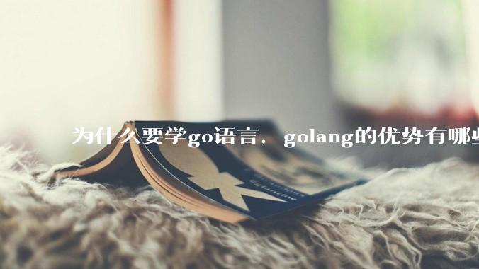 为什么要学go语言,golang的优势有哪些?