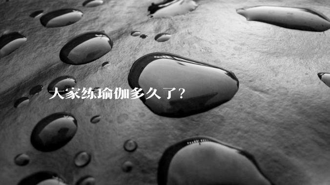 大家练瑜伽多久了?