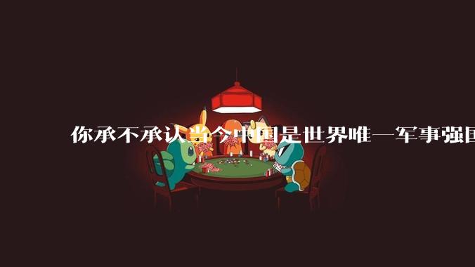 你承不承认当今中国是世界唯一军事强国?