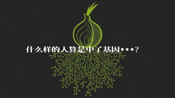 什么样的人算是中了基因***?