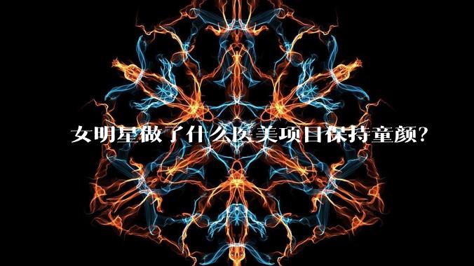 女明星做了什么医美项目保持童颜?