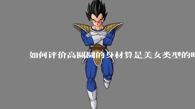 如何评价高圆圆的身材算是美女类型的吗?