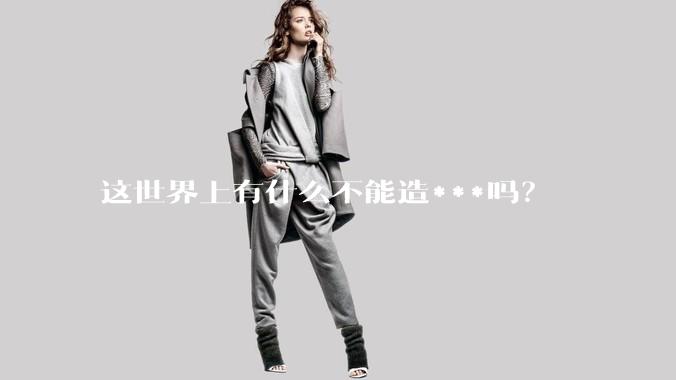 这世界上有什么不能造***吗?