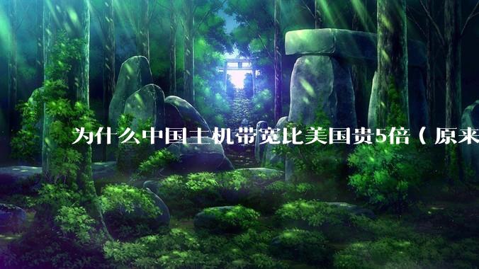 为什么中国主机带宽比美国贵5倍(原来错误的10000倍),比如阿里云?