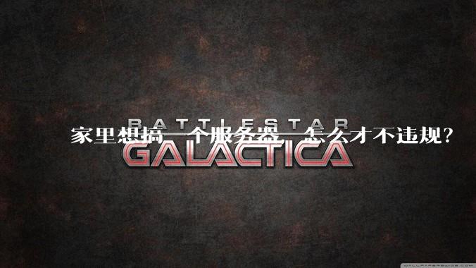 家里想搞一个服务器,怎么才不违规?