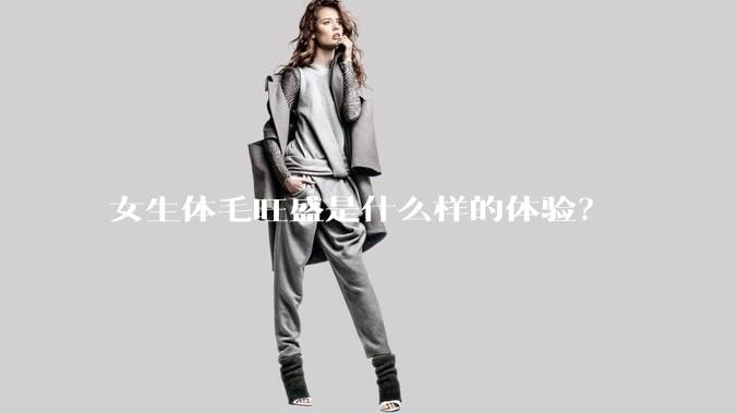 女生体毛旺盛是什么样的体验?