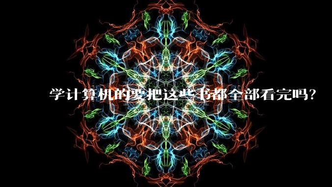 学计算机的要把这些书都全部看完吗?