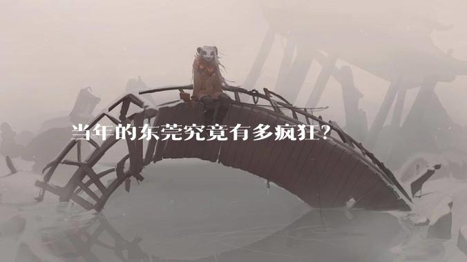 当年的东莞究竟有多疯狂?