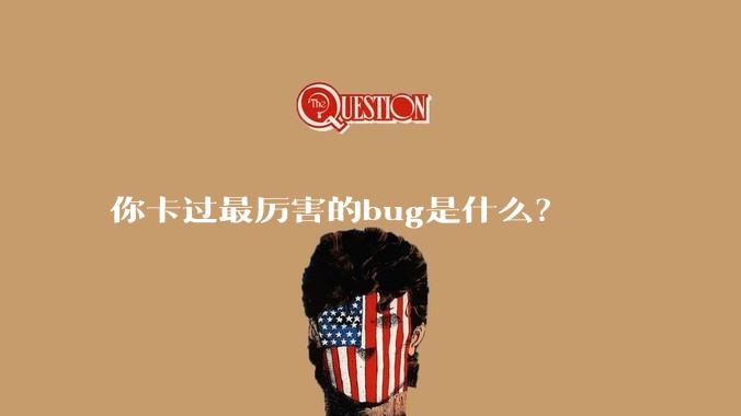 你卡过最厉害的bug是什么?