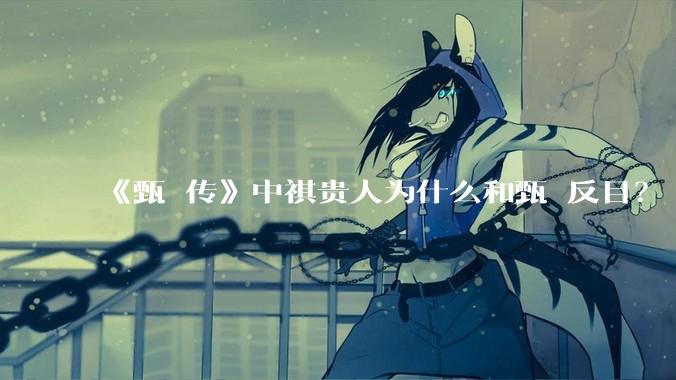 《甄嬛传》中祺贵人为什么和甄嬛反目?