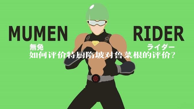 如何评价特厨隋坡对鲁菜根的评价?