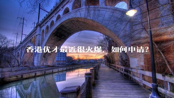 香港优才最近很火爆,如何申请?