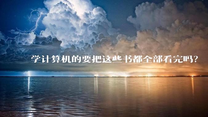 学计算机的要把这些书都全部看完吗?