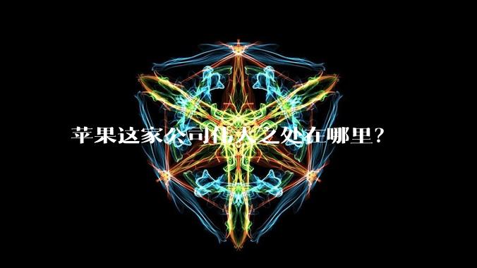 苹果这家公司伟大之处在哪里?