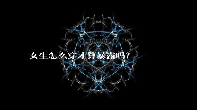 女生怎么穿才算暴露吗?