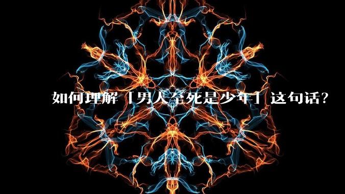 如何理解「男人至死是少年」这句话?