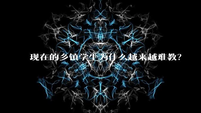 现在的乡镇学生为什么越来越难教?
