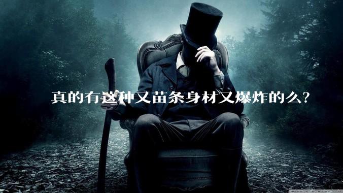 真的有这种又苗条身材又爆炸的么?