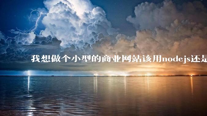 我想做个小型的商业网站该用nodejs还是python做后端?