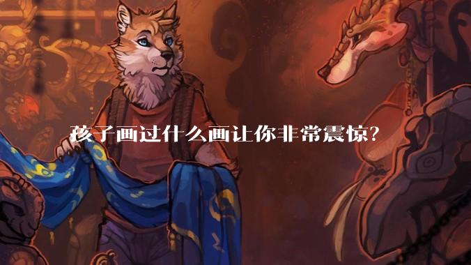 孩子画过什么画让你非常震惊?